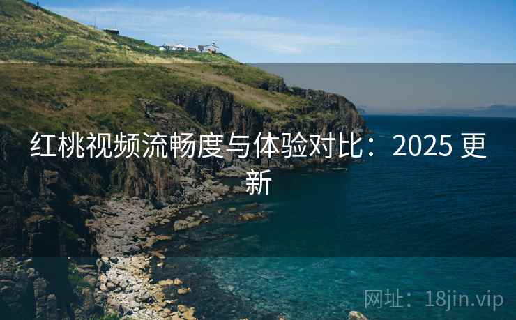 红桃视频流畅度与体验对比:2025 更新 红桃视频流畅度与体验对比:2025 更新