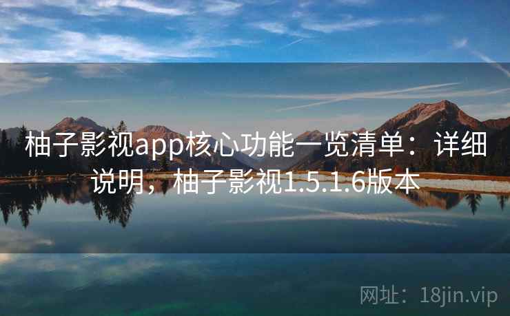 柚子影视app核心功能一览清单:详细说明,柚子影视1.5.1.6版本 柚子影视app核心功能一览清单:详细说明,柚子影视1.5.1.6版本