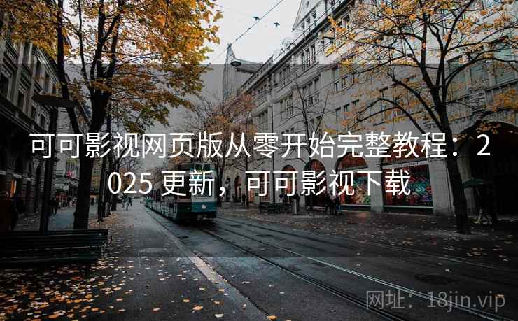 可可影视网页版从零开始完整教程:2025 更新,可可影视下载 可可影视网页版从零开始完整教程:2025 更新,可可影视下载