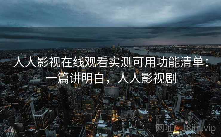 人人影视在线观看实测可用功能清单:一篇讲明白,人人影视剧 人人影视在线观看实测可用功能清单:一篇讲明白,人人影视剧