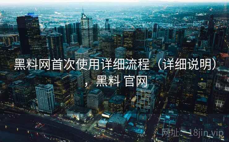 黑料网首次使用详细流程(详细说明),黑料 官网 黑料网首次使用详细流程(详细说明),黑料 官网