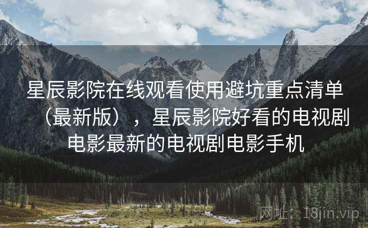 星辰影院在线观看使用避坑重点清单(最新版),星辰影院好看的电视剧电影最新的电视剧电影手机 星辰影院在线观看使用避坑重点清单(最新版),星辰影院好看的电视剧电影最新的电视剧电影手机