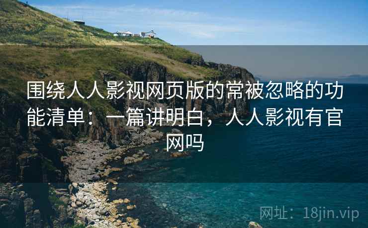 围绕人人影视网页版的常被忽略的功能清单:一篇讲明白,人人影视有官网吗 围绕人人影视网页版的常被忽略的功能清单:一篇讲明白,人人影视有官网吗