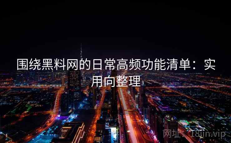围绕黑料网的日常高频功能清单：实用向整理