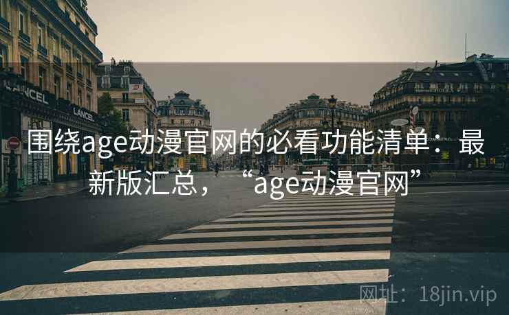 围绕age动漫官网的必看功能清单:最新版汇总,“age动漫官网” 围绕age动漫官网的必看功能清单:最新版汇总,“age动漫官网”