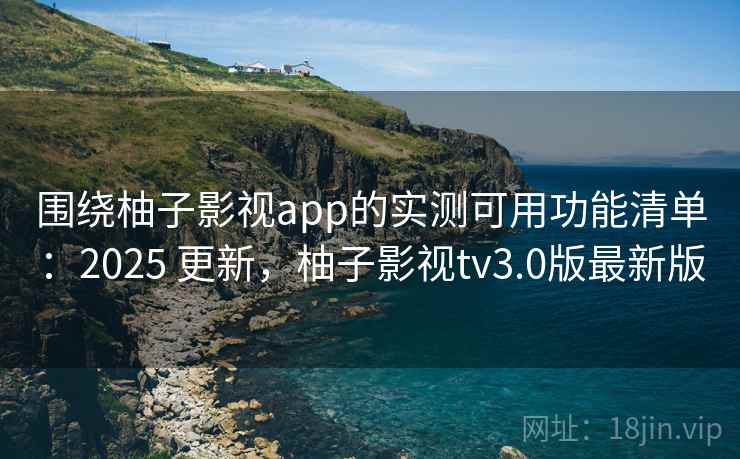 围绕柚子影视app的实测可用功能清单:2025 更新,柚子影视tv3.0版最新版 围绕柚子影视app的实测可用功能清单:2025 更新,柚子影视tv3.0版最新版