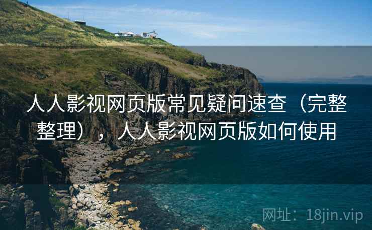 人人影视网页版常见疑问速查(完整整理),人人影视网页版如何使用 人人影视网页版常见疑问速查(完整整理),人人影视网页版如何使用