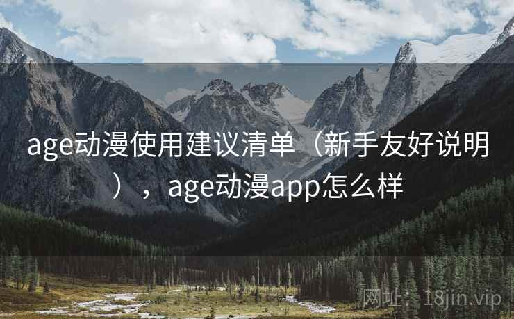 age动漫使用建议清单(新手友好说明),age动漫app怎么样 age动漫使用建议清单(新手友好说明),age动漫app怎么样