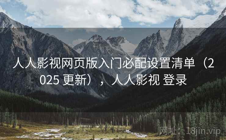 人人影视网页版入门必配设置清单(2025 更新),人人影视 登录 人人影视网页版入门必配设置清单(2025 更新),人人影视 登录