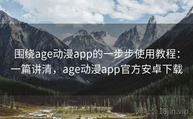 围绕age动漫app的一步步使用教程:一篇讲清,age动漫app官方安卓下载 围绕age动漫app的一步步使用教程:一篇讲清,age动漫app官方安卓下载