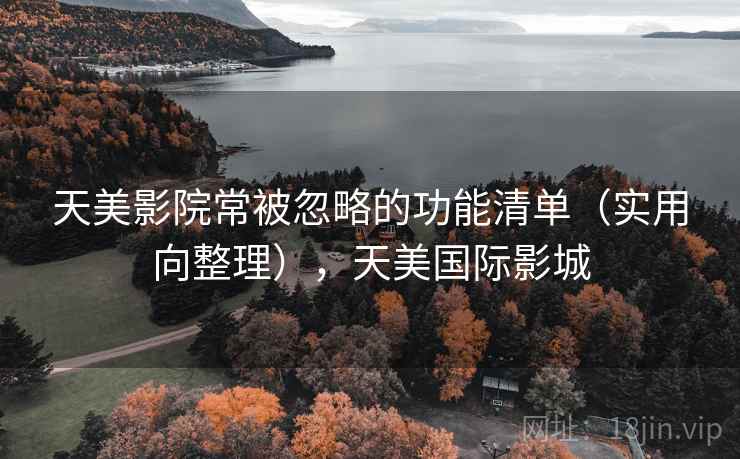 天美影院常被忽略的功能清单(实用向整理),天美国际影城 天美影院常被忽略的功能清单(实用向整理),天美国际影城