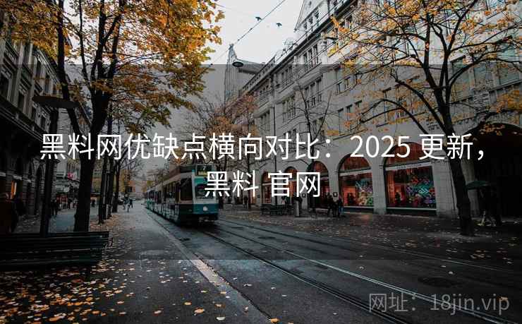 黑料网优缺点横向对比:2025 更新,黑料 官网 黑料网优缺点横向对比:2025 更新,黑料 官网
