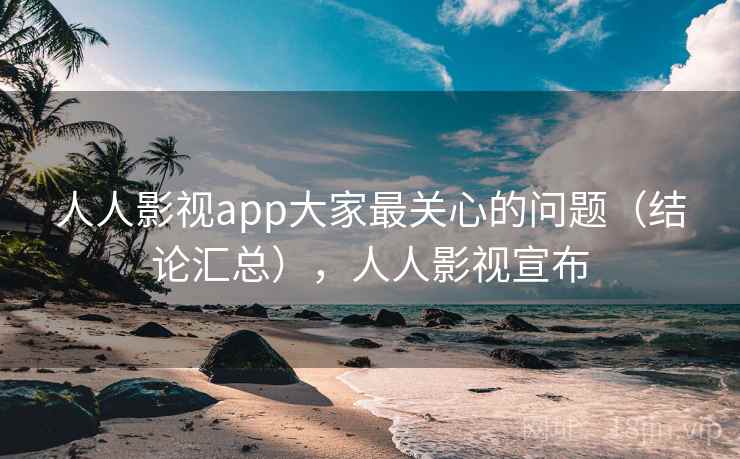 人人影视app大家最关心的问题(结论汇总),人人影视宣布 人人影视app大家最关心的问题(结论汇总),人人影视宣布