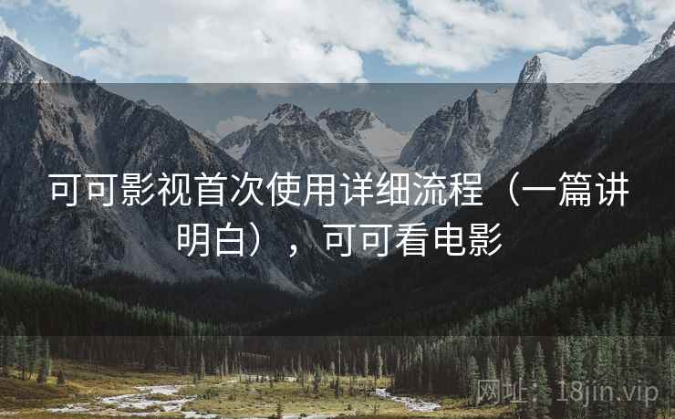 可可影视首次使用详细流程(一篇讲明白),可可看电影 可可影视首次使用详细流程(一篇讲明白),可可看电影